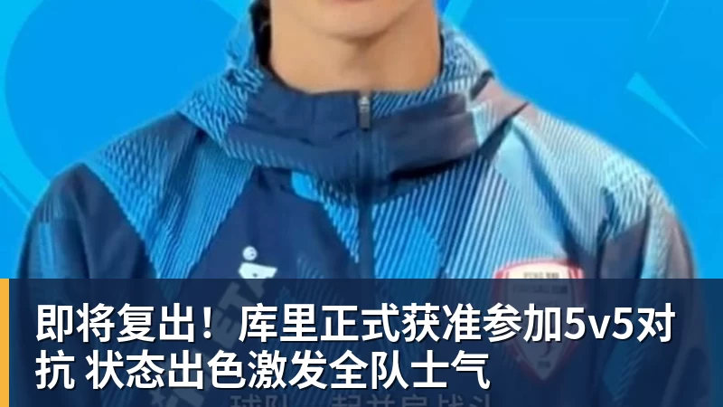 NBA下注即将复出！库里正式获准参加5v5对抗 状态出色激发全队士气
